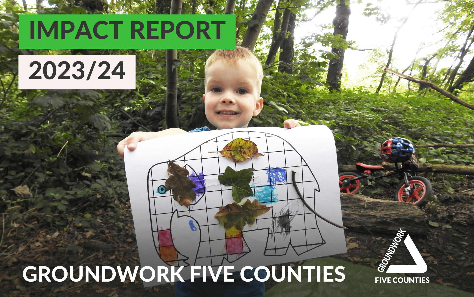 Photo of young child holding paper with elephant drawing with leafs and sticks attached. Boy is in nature with small bicycle behind him. White text "Impact report 2023/24 Groundwork Five Counties" with logo